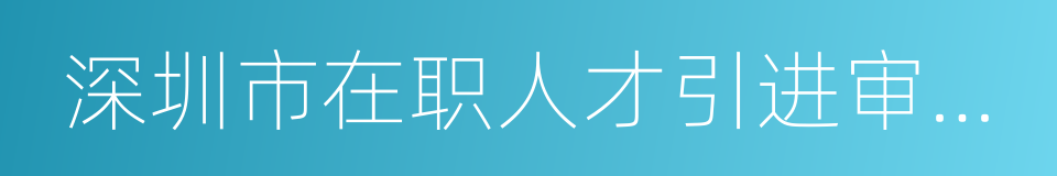 深圳市在职人才引进审查表的同义词