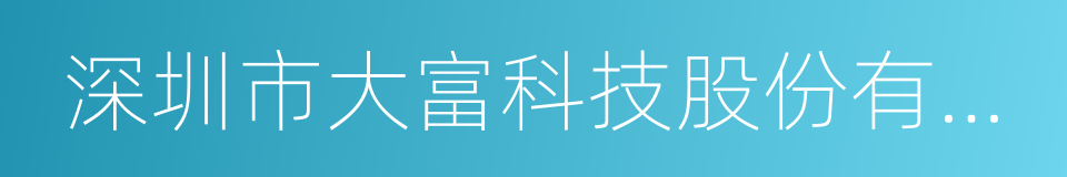 深圳市大富科技股份有限公司的同义词