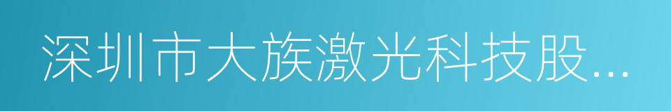 深圳市大族激光科技股份有限公司的同义词