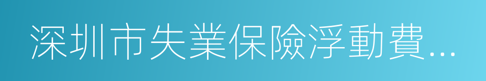 深圳市失業保險浮動費率管理辦法的同義詞