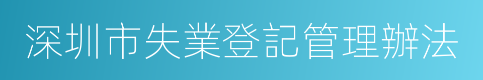 深圳市失業登記管理辦法的同義詞