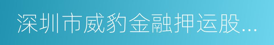 深圳市威豹金融押运股份有限公司的同义词