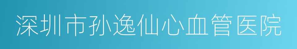 深圳市孙逸仙心血管医院的同义词