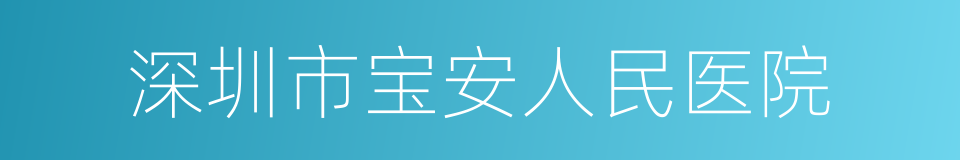 深圳市宝安人民医院的同义词