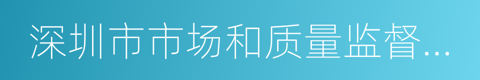 深圳市市场和质量监督管理委员会的同义词