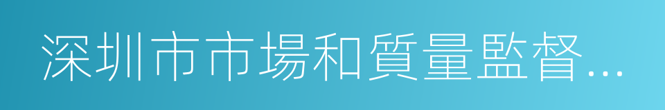 深圳市市場和質量監督管理委員會的同義詞