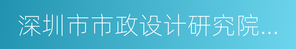 深圳市市政设计研究院有限公司的同义词