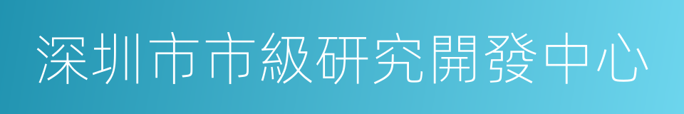 深圳市市級研究開發中心的同義詞