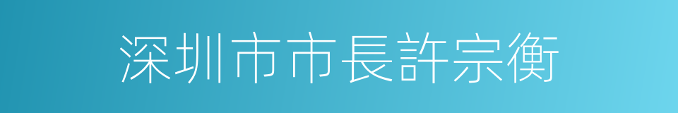 深圳市市長許宗衡的同義詞