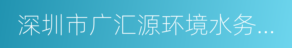 深圳市广汇源环境水务有限公司的同义词