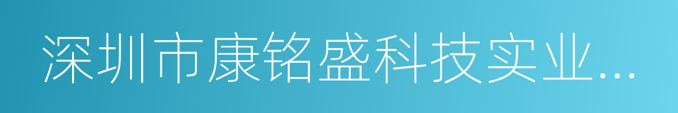 深圳市康铭盛科技实业股份有限公司的同义词