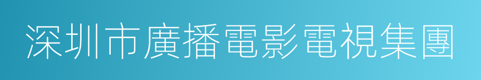 深圳市廣播電影電視集團的同義詞