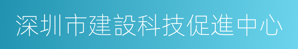 深圳市建設科技促進中心的同義詞