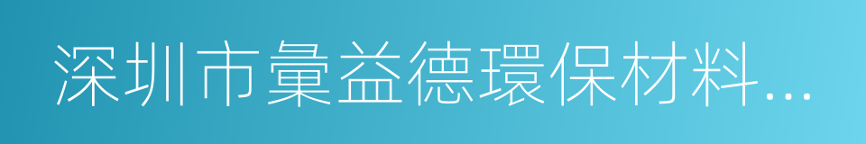 深圳市彙益德環保材料有限公司的同義詞