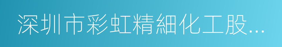 深圳市彩虹精細化工股份有限公司的同義詞