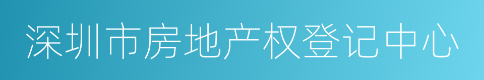 深圳市房地产权登记中心的同义词