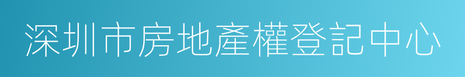 深圳市房地產權登記中心的同義詞