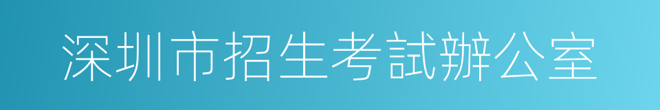 深圳市招生考試辦公室的同義詞