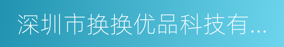 深圳市换换优品科技有限公司的同义词