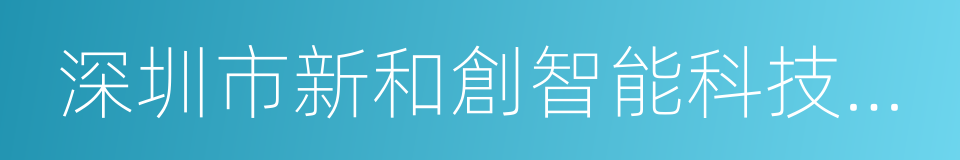 深圳市新和創智能科技有限公司的同義詞