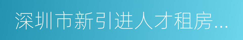 深圳市新引进人才租房补贴工作实施办法的同义词