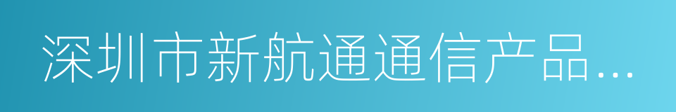 深圳市新航通通信产品有限公司的同义词