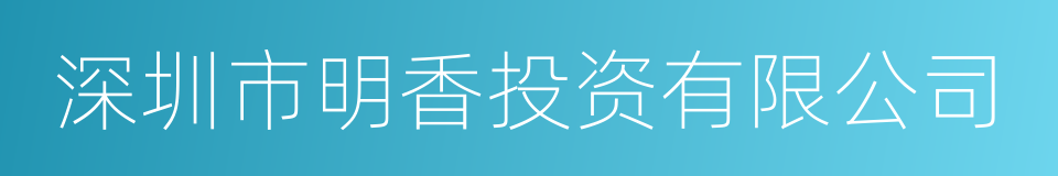 深圳市明香投资有限公司的同义词