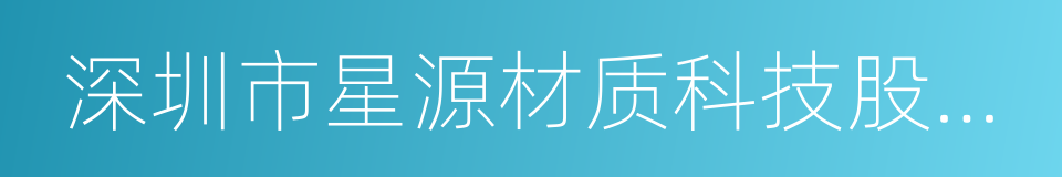 深圳市星源材质科技股份有限公司的同义词