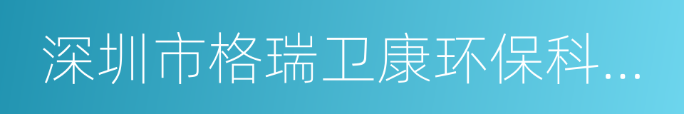 深圳市格瑞卫康环保科技有限公司的同义词