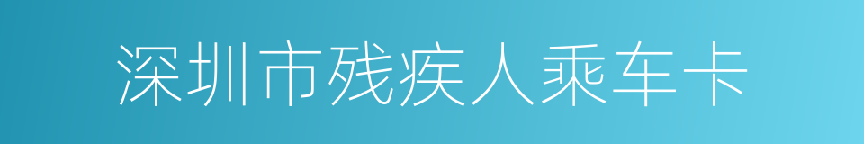 深圳市残疾人乘车卡的同义词