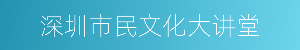 深圳市民文化大讲堂的同义词