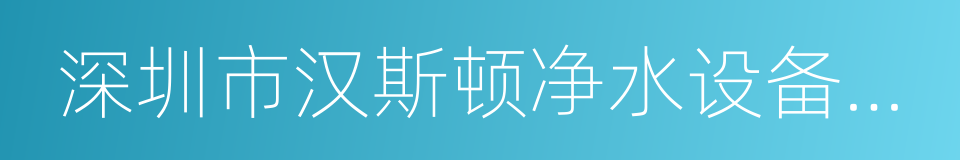 深圳市汉斯顿净水设备有限公司的同义词