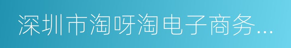 深圳市淘呀淘电子商务有限公司的同义词