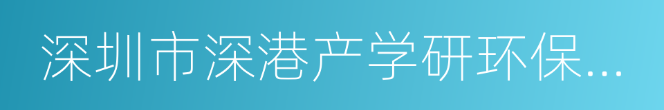 深圳市深港产学研环保工程技术股份有限公司的同义词