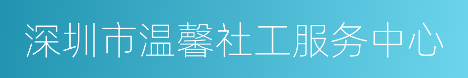 深圳市温馨社工服务中心的意思