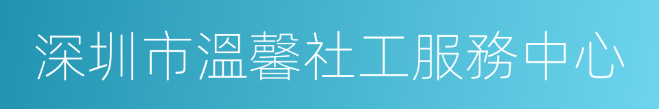 深圳市溫馨社工服務中心的意思