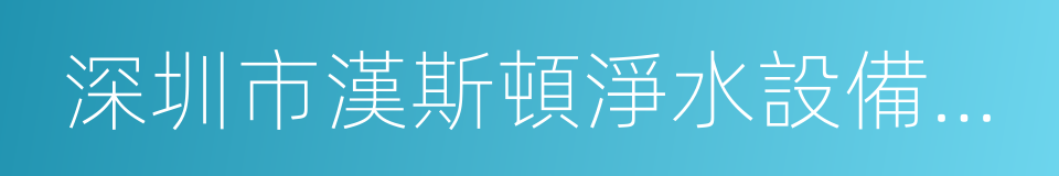 深圳市漢斯頓淨水設備有限公司的同義詞