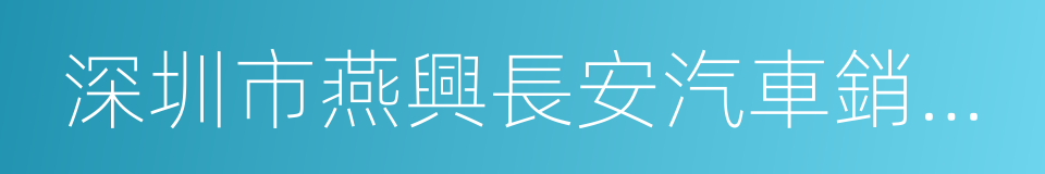 深圳市燕興長安汽車銷售有限公司的意思