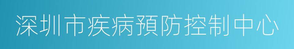 深圳市疾病預防控制中心的同義詞