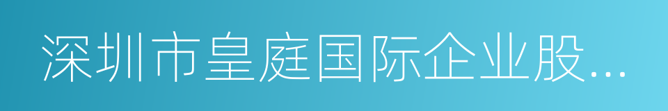 深圳市皇庭国际企业股份有限公司的同义词