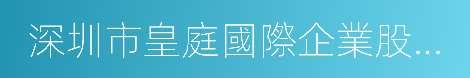 深圳市皇庭國際企業股份有限公司的意思