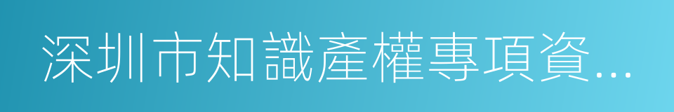 深圳市知識產權專項資金管理辦法的同義詞