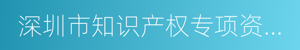 深圳市知识产权专项资金管理办法的同义词