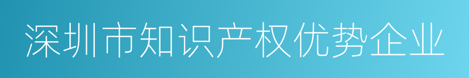 深圳市知识产权优势企业的同义词