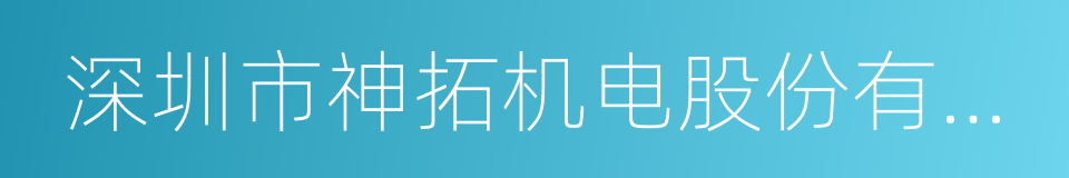 深圳市神拓机电股份有限公司的意思