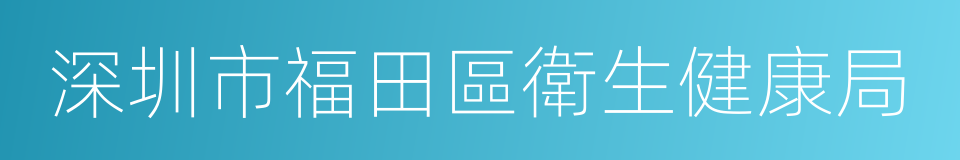 深圳市福田區衛生健康局的同義詞