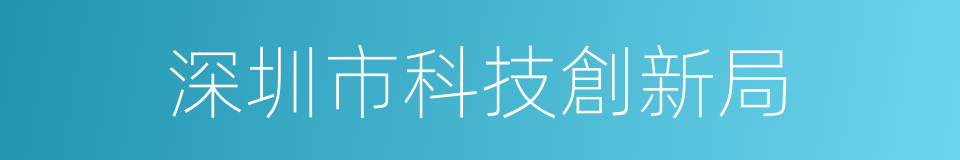 深圳市科技創新局的同義詞