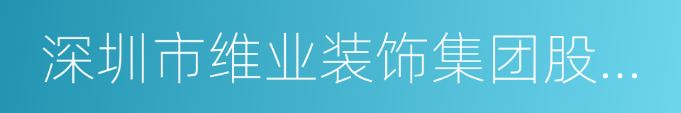 深圳市维业装饰集团股份有限公司的同义词