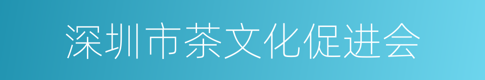 深圳市茶文化促进会的同义词