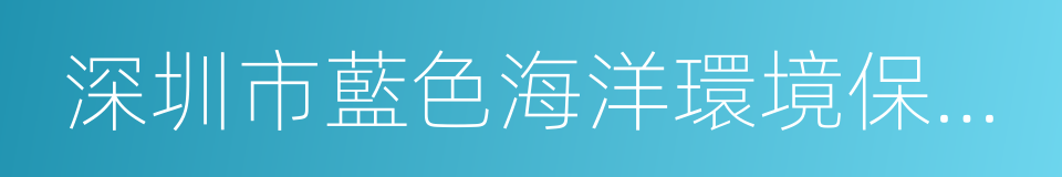 深圳市藍色海洋環境保護協會的意思